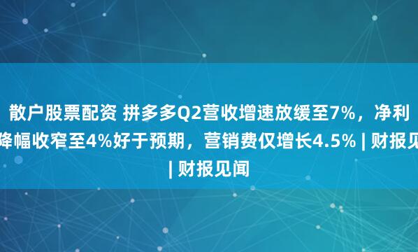 散户股票配资 拼多多Q2营收增速放缓至7%，净利润降幅收窄至4%好于预期，营销费仅增长4.5% | 财报见闻