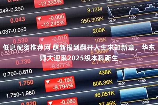 低息配资推荐网 萌新报到翻开人生求知新章，华东师大迎来2025级本科新生