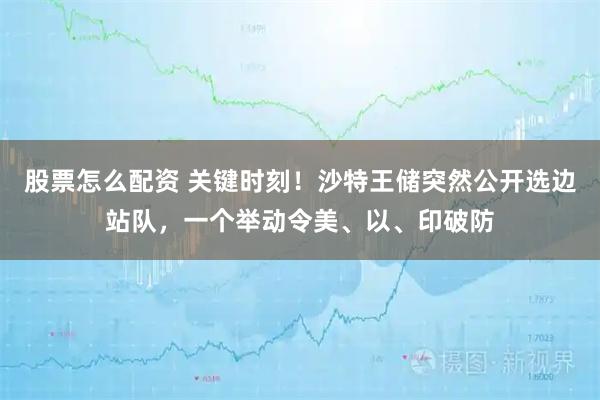 股票怎么配资 关键时刻！沙特王储突然公开选边站队，一个举动令美、以、印破防