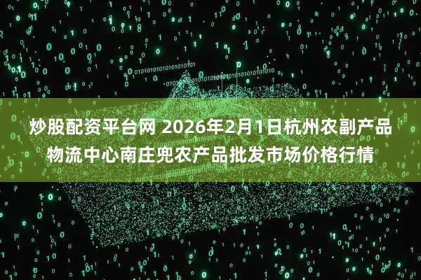 炒股配资平台网 2026年2月1日杭州农副产品物流中心南庄兜农产品批发市场价格行情