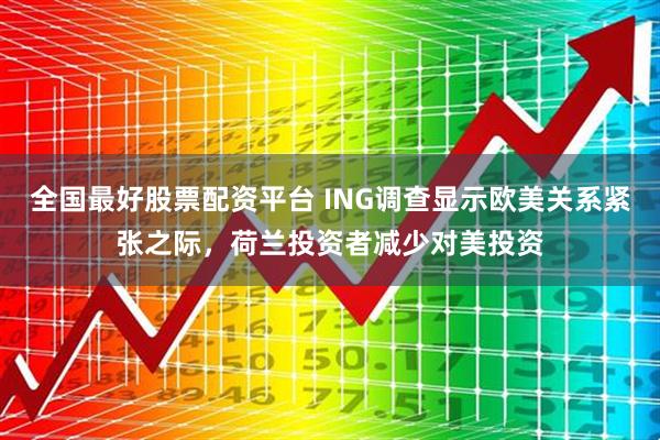 全国最好股票配资平台 ING调查显示欧美关系紧张之际，荷兰投资者减少对美投资