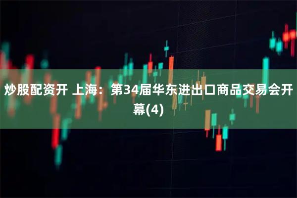 炒股配资开 上海：第34届华东进出口商品交易会开幕(4)