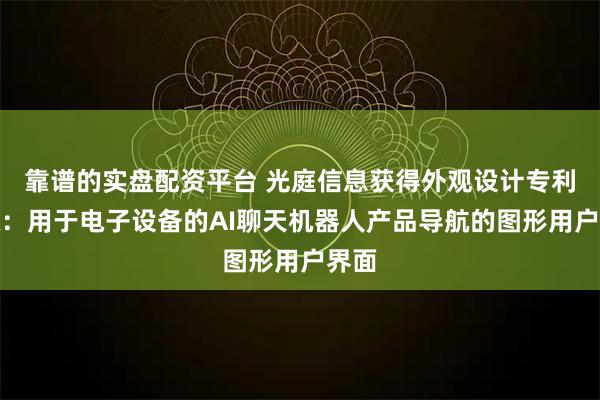 靠谱的实盘配资平台 光庭信息获得外观设计专利授权：用于电子设备的AI聊天机器人产品导航的图形用户界面