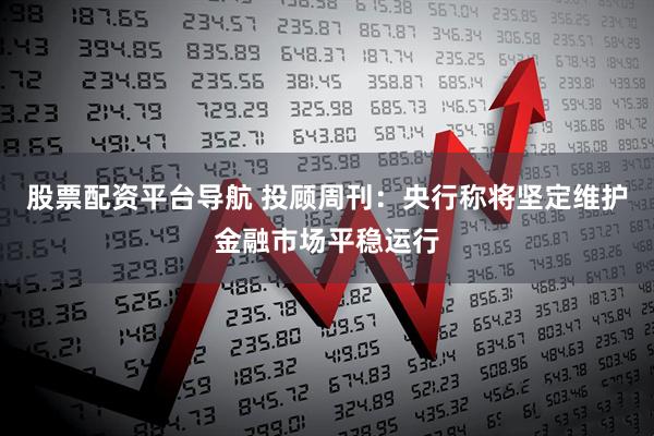 股票配资平台导航 投顾周刊：央行称将坚定维护金融市场平稳运行