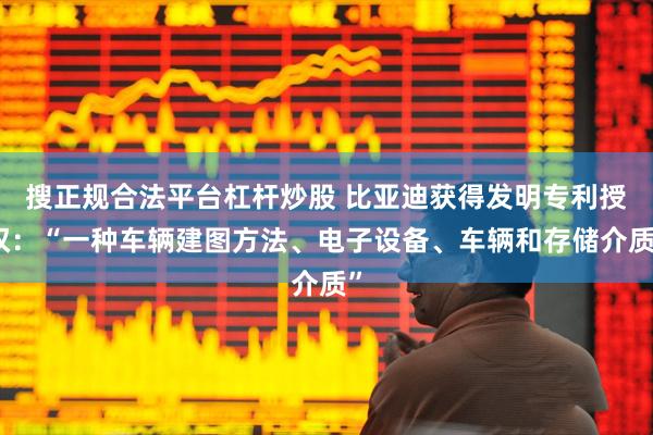 搜正规合法平台杠杆炒股 比亚迪获得发明专利授权：“一种车辆建图方法、电子设备、车辆和存储介质”